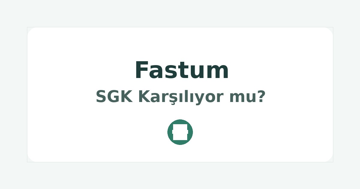 Fastum SGK Karşılıyor mu
